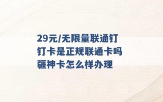 29元/无限量联通钉钉卡是正规联通卡吗 疆神卡怎么样办理 