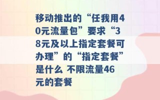 移动推出的“任我用40元流量包”要求“38元及以上指定套餐可办理”的“指定套餐”是什么 不限流量46元的套餐 