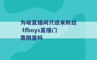 为啥直播间只进来粉丝 tfboys直播门票限量吗 