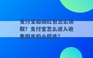 支付宝超级红包怎么获取？支付宝怎么进入收集阳光的小程序？ 