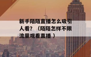 新手陌陌直播怎么吸引人看？（陌陌怎样不限流量观看直播 ）