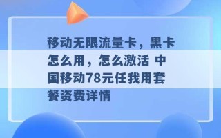 移动无限流量卡，黑卡怎么用，怎么激活 中国移动78元任我用套餐资费详情 