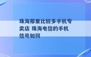 珠海那里比较多手机专卖店 珠海电信的手机信号如何 