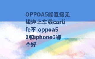 OPPOA5能直接无线连上车载carlife不 oppoa51和iphone6哪个好 