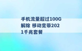 手机流量超过100G解除 移动宽带2021千兆套餐 