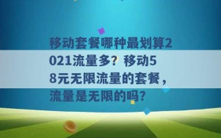 移动套餐哪种最划算2021流量多？移动58元无限流量的套餐，流量是无限的吗？ 