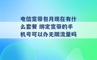 电信宽带包月现在有什么套餐 绑定宽带的手机号可以办无限流量吗 