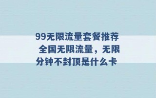 99无限流量套餐推荐 全国无限流量，无限分钟不封顶是什么卡 