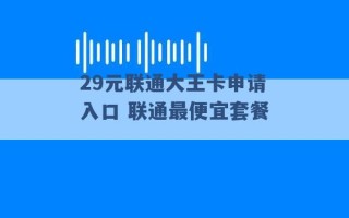 29元联通大王卡申请入口 联通最便宜套餐 