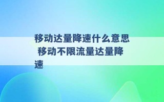 移动达量降速什么意思 移动不限流量达量降速 