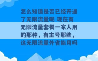 怎么知道是否已经开通了无限流量呢 现在有无限流量套餐一家人用的那种，有主号那些，这无限流量外省能用吗 