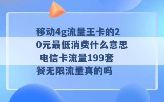 移动4g流量王卡的20元最低消费什么意思 电信卡流量199套餐无限流量真的吗 