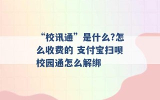 “校讯通”是什么?怎么收费的 支付宝扫呗校园通怎么解绑 