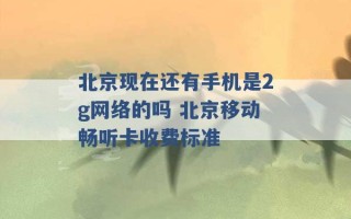 北京现在还有手机是2g网络的吗 北京移动畅听卡收费标准 