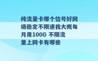 纯流量卡哪个信号好网络稳定不限速我大概每月用100G 不限流量上网卡有哪些 