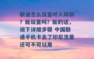 联通怎么设置呼入限制？能设置吗？能的话，说下详细步骤 中国联通手机卡去了印尼流量还可不可以用 