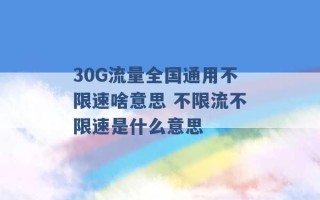 30G流量全国通用不限速啥意思 不限流不限速是什么意思 