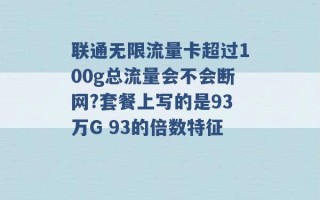 联通无限流量卡超过100g总流量会不会断网?套餐上写的是93万G 93的倍数特征 