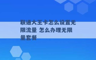 联通大王卡怎么设置无限流量 怎么办理无限量套餐 