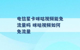 电信星卡咪咕视频能免流量吗 咪咕视频如何免流量 