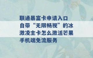 联通暴富卡申请入口 自带“无限畅视”的冰激凌主卡怎么激活芒果手机端免流服务 