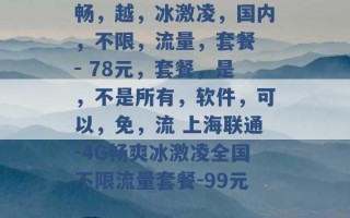 畅，越，冰激凌，国内，不限，流量，套餐 - 78元，套餐，是，不是所有，软件，可以，免，流 上海联通-4G畅爽冰激凌全国不限流量套餐-99元 