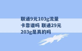 联通9元103g流量卡靠谱吗 联通29元203g是真的吗 