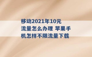 移动2021年10元流量怎么办理 苹果手机怎样不限流量下载 