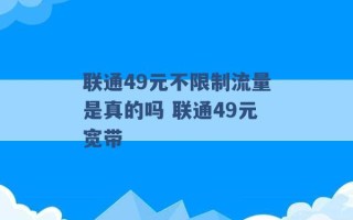 联通49元不限制流量是真的吗 联通49元宽带 