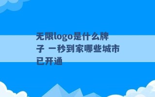 无限logo是什么牌子 一秒到家哪些城市已开通 