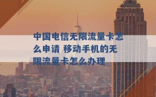 中国电信无限流量卡怎么申请 移动手机的无限流量卡怎么办理 