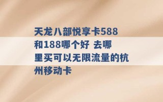 天龙八部悦享卡588和188哪个好 去哪里买可以无限流量的杭州移动卡 