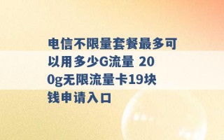 电信不限量套餐最多可以用多少G流量 200g无限流量卡19块钱申请入口 