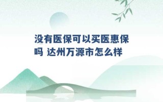 没有医保可以买医惠保吗 达州万源市怎么样 