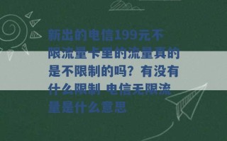 新出的电信199元不限流量卡里的流量真的是不限制的吗？有没有什么限制 电信无限流量是什么意思 