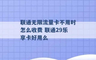 联通无限流量卡不用时怎么收费 联通29乐享卡好用么 