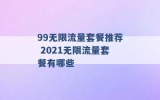 99无限流量套餐推荐 2021无限流量套餐有哪些 