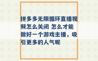 拼多多无限循环直播视频怎么关闭 怎么才能做好一个游戏主播，吸引更多的人气呢 