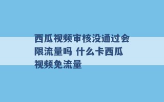 西瓜视频审核没通过会限流量吗 什么卡西瓜视频免流量 