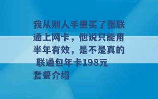 我从别人手里买了张联通上网卡，他说只能用半年有效，是不是真的 联通包年卡198元套餐介绍 