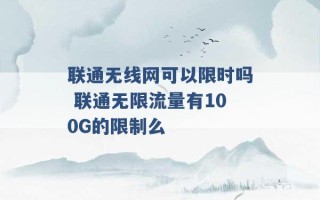 联通无线网可以限时吗 联通无限流量有100G的限制么 