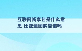 互联网畅享包是什么意思 比亚迪团购靠谱吗 