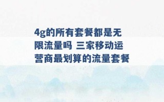 4g的所有套餐都是无限流量吗 三家移动运营商最划算的流量套餐 