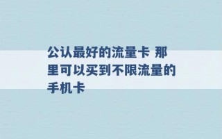 公认最好的流量卡 那里可以买到不限流量的手机卡 