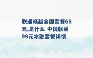 联通畅越全国套餐68元,是什么 中国联通99元冰融套餐详情 