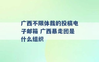 广西不限体裁的投稿电子邮箱 广西暴走团是什么组织 