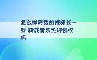 怎么样转载的视频长一些 转载音乐热评侵权吗 