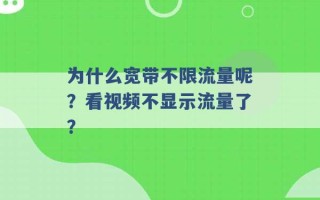 为什么宽带不限流量呢？看视频不显示流量了？ 