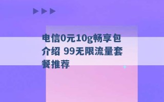 电信0元10g畅享包介绍 99无限流量套餐推荐 