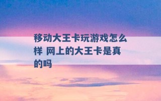 移动大王卡玩游戏怎么样 网上的大王卡是真的吗 